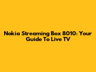 Nokia Streaming Box 8010: Your Guide To Live TV