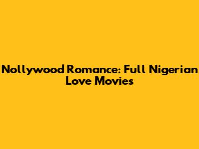 Nollywood Romance: Full Nigerian Love Movies