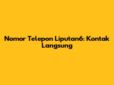 Nomor Telepon Liputan6: Kontak Langsung