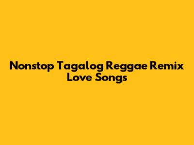 Nonstop Tagalog Reggae Remix Love Songs