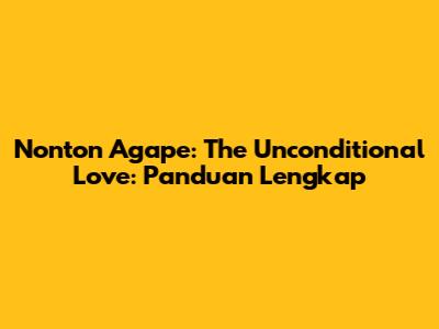 Nonton 'Agape: The Unconditional Love': Panduan Lengkap