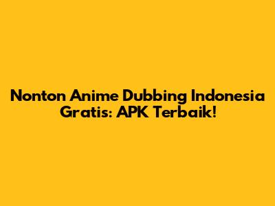 Nonton Anime Dubbing Indonesia Gratis: APK Terbaik!