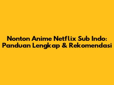 Nonton Anime Netflix Sub Indo: Panduan Lengkap & Rekomendasi