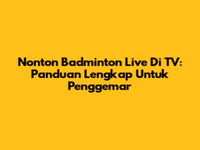 Nonton Badminton Live Di TV: Panduan Lengkap Untuk Penggemar