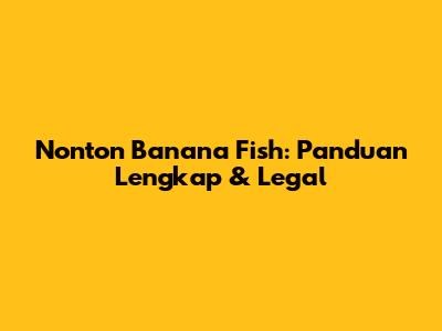 Nonton Banana Fish: Panduan Lengkap & Legal