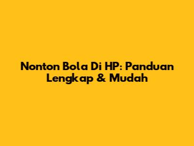 Nonton Bola Di HP: Panduan Lengkap & Mudah