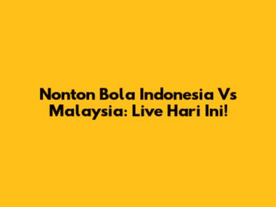 Nonton Bola Indonesia Vs Malaysia: Live Hari Ini!