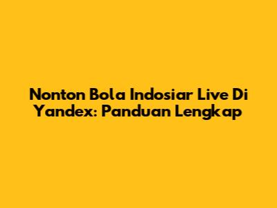 Nonton Bola Indosiar Live Di Yandex: Panduan Lengkap