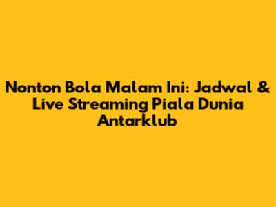 Nonton Bola Malam Ini: Jadwal & Live Streaming Piala Dunia Antarklub