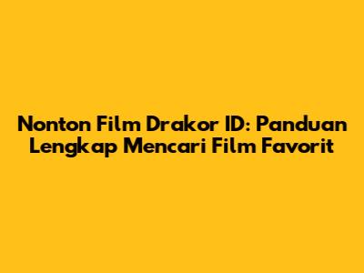 Nonton Film Drakor ID: Panduan Lengkap Mencari Film Favorit