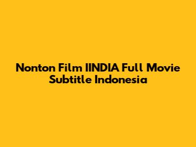 Nonton Film IINDIA Full Movie Subtitle Indonesia