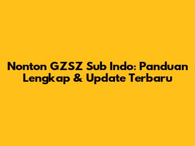 Nonton GZSZ Sub Indo: Panduan Lengkap & Update Terbaru