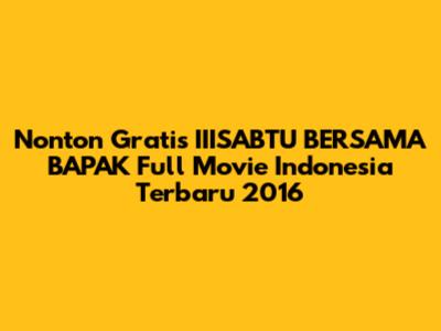 Nonton Gratis "IIISABTU BERSAMA BAPAK" Full Movie Indonesia Terbaru 2016