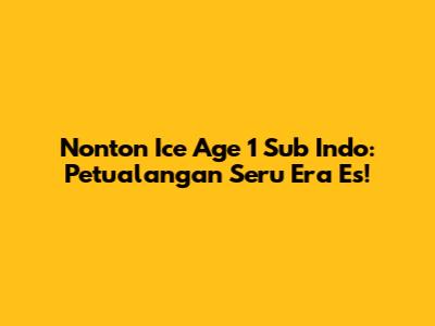 Nonton Ice Age 1 Sub Indo: Petualangan Seru Era Es!