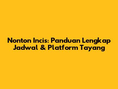 Nonton Incis: Panduan Lengkap Jadwal & Platform Tayang