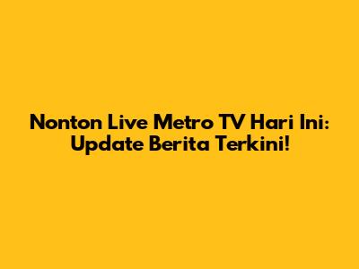 Nonton Live Metro TV Hari Ini: Update Berita Terkini!
