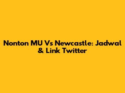 Nonton MU Vs Newcastle: Jadwal & Link Twitter