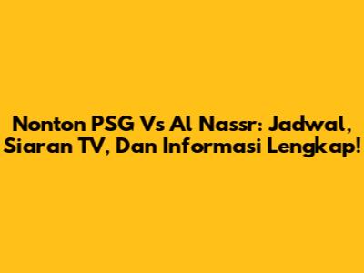 Nonton PSG Vs Al Nassr: Jadwal, Siaran TV, Dan Informasi Lengkap!