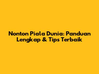 Nonton Piala Dunia: Panduan Lengkap & Tips Terbaik