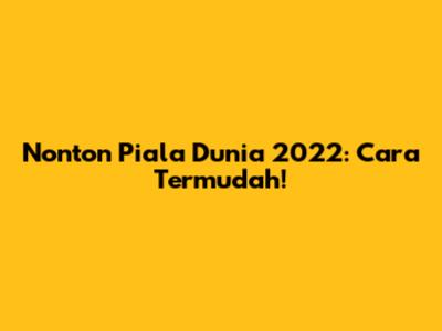 Nonton Piala Dunia 2022: Cara Termudah!