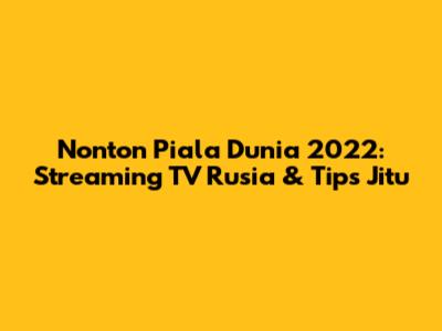 Nonton Piala Dunia 2022: Streaming TV Rusia & Tips Jitu