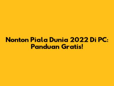 Nonton Piala Dunia 2022 Di PC: Panduan Gratis!