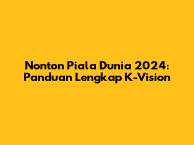 Nonton Piala Dunia 2024: Panduan Lengkap K-Vision