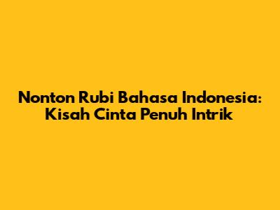 Nonton Rubi Bahasa Indonesia: Kisah Cinta Penuh Intrik