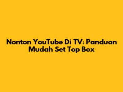 Nonton YouTube Di TV: Panduan Mudah Set Top Box
