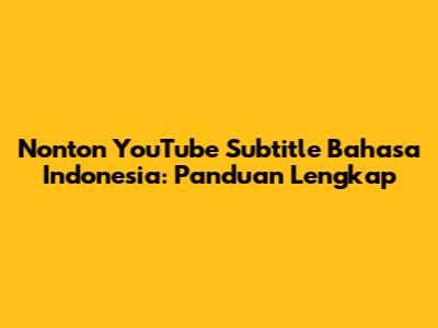 Nonton YouTube Subtitle Bahasa Indonesia: Panduan Lengkap