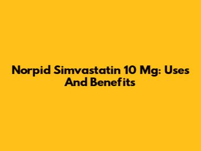 Norpid Simvastatin 10 Mg: Uses And Benefits