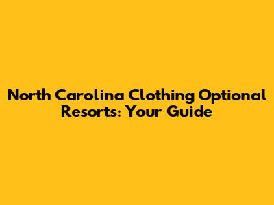 North Carolina Clothing Optional Resorts: Your Guide