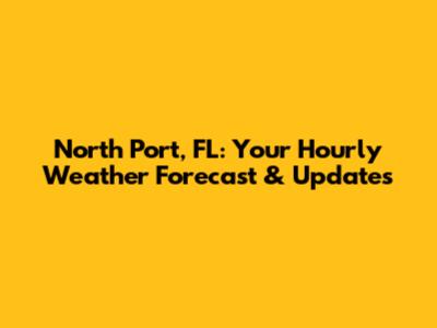 North Port, FL: Your Hourly Weather Forecast & Updates