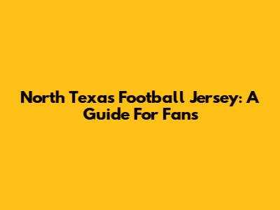 North Texas Football Jersey: A Guide For Fans