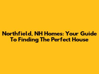 Northfield, NH Homes: Your Guide To Finding The Perfect House