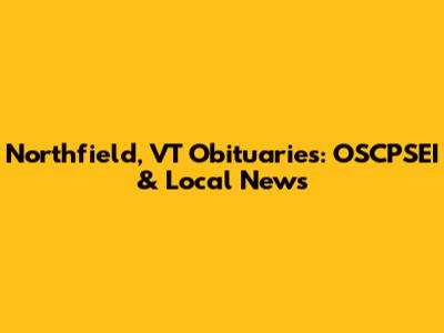 Northfield, VT Obituaries: OSCPSEI & Local News