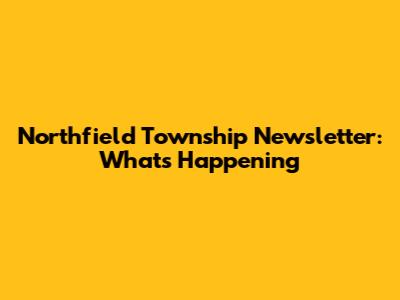 Northfield Township Newsletter: What's Happening