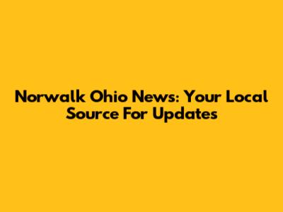 Norwalk Ohio News: Your Local Source For Updates
