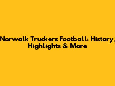 Norwalk Truckers Football: History, Highlights & More