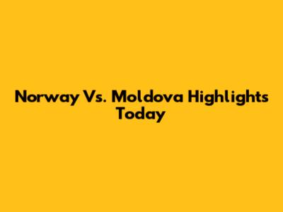 Norway Vs. Moldova Highlights Today