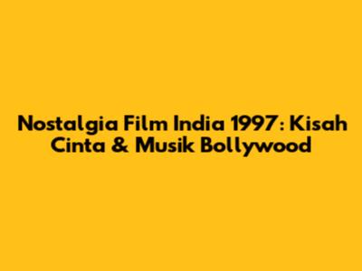 Nostalgia Film India 1997: Kisah Cinta & Musik Bollywood
