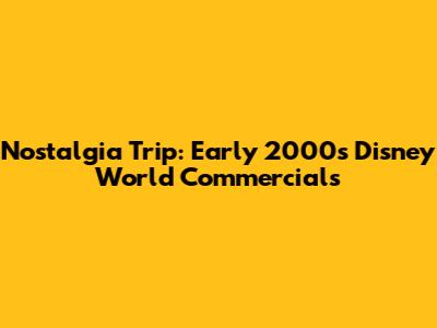 Nostalgia Trip: Early 2000s Disney World Commercials