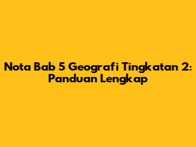 Nota Bab 5 Geografi Tingkatan 2: Panduan Lengkap
