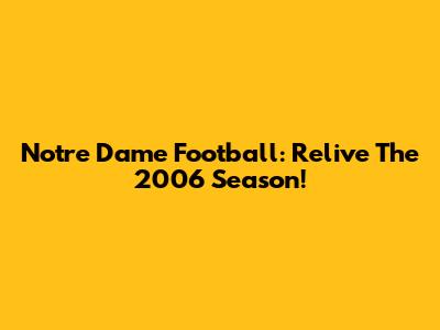 Notre Dame Football: Relive The 2006 Season!