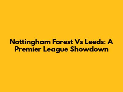 Nottingham Forest Vs Leeds: A Premier League Showdown