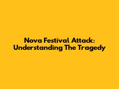 Nova Festival Attack: Understanding The Tragedy