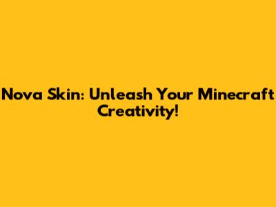 Nova Skin: Unleash Your Minecraft Creativity!