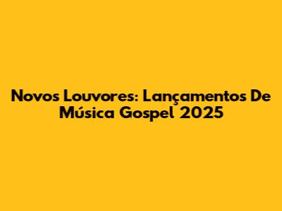 Novos Louvores: Lançamentos De Música Gospel 2025