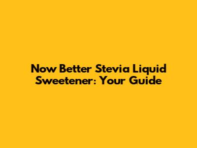 Now Better Stevia Liquid Sweetener: Your Guide