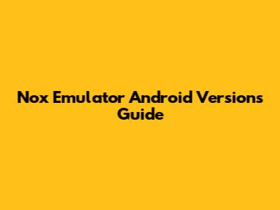 Nox Emulator Android Versions Guide